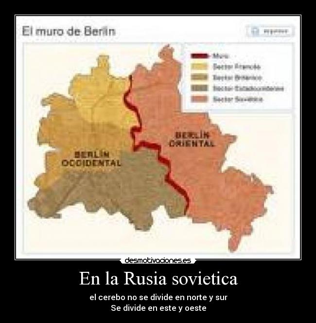 En la Rusia sovietica - el cerebo no se divide en norte y sur
Se divide en este y oeste