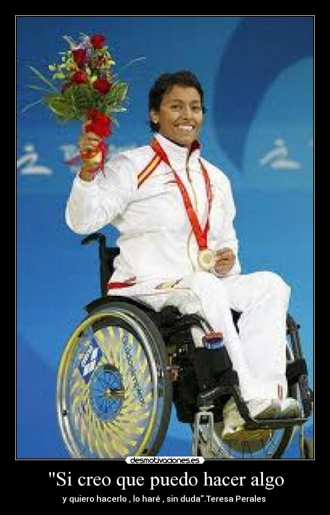Si creo que puedo hacer algo - y quiero hacerlo , lo haré , sin duda.Teresa Perales