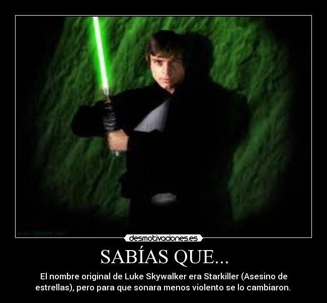 SABÍAS QUE... - El nombre original de Luke Skywalker era Starkiller (Asesino de
estrellas), pero para que sonara menos violento se lo cambiaron. 