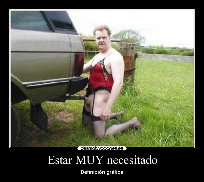 Estar MUY necesitado -