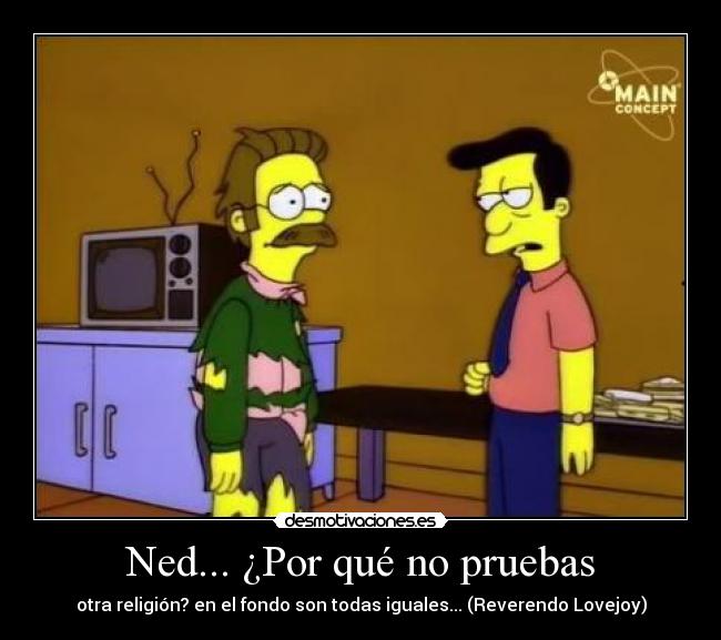 Ned... ¿Por qué no pruebas - otra religión? en el fondo son todas iguales... (Reverendo Lovejoy)