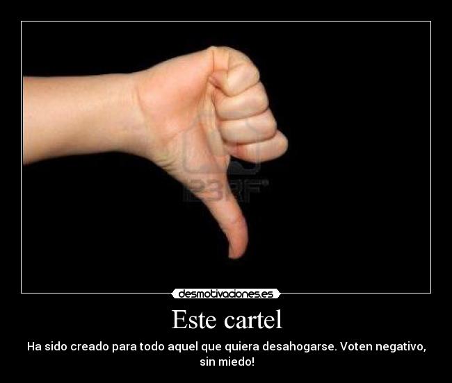 Este cartel - Ha sido creado para todo aquel que quiera desahogarse. Voten negativo, sin miedo!