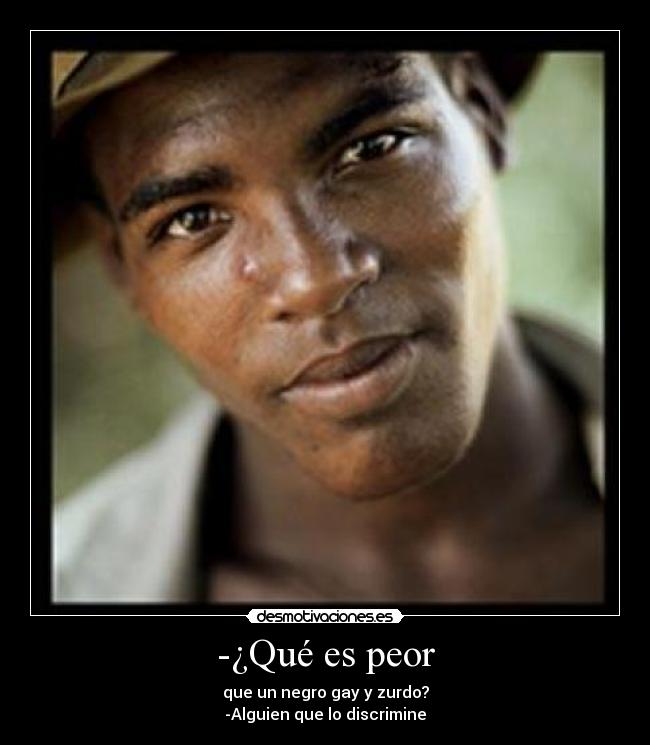 -¿Qué es peor - que un negro gay y zurdo?
-Alguien que lo discrimine