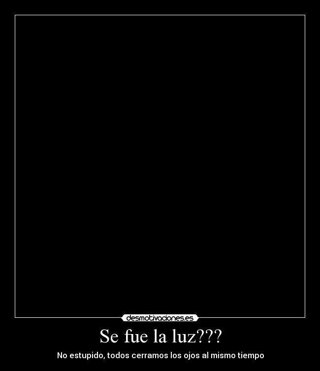 Se fue la luz??? - No estupido, todos cerramos los ojos al mismo tiempo