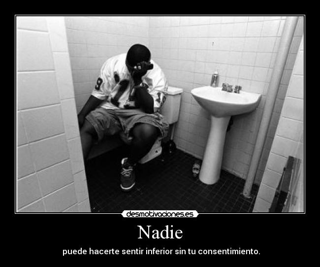Nadie - puede hacerte sentir inferior sin tu consentimiento.