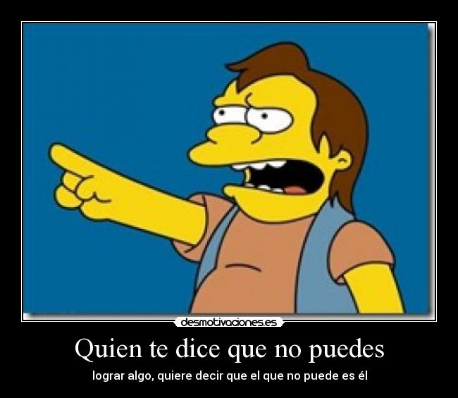 Quien te dice que no puedes - lograr algo, quiere decir que el que no puede es él