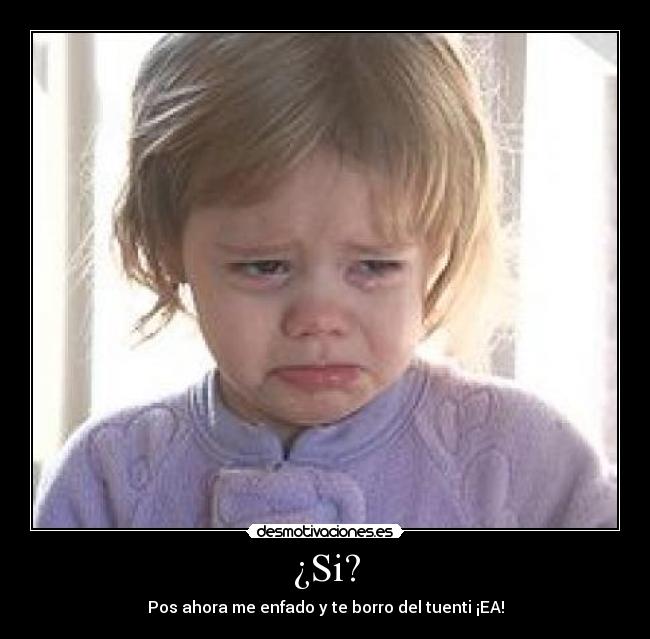 ¿Si? - Pos ahora me enfado y te borro del tuenti ¡EA!