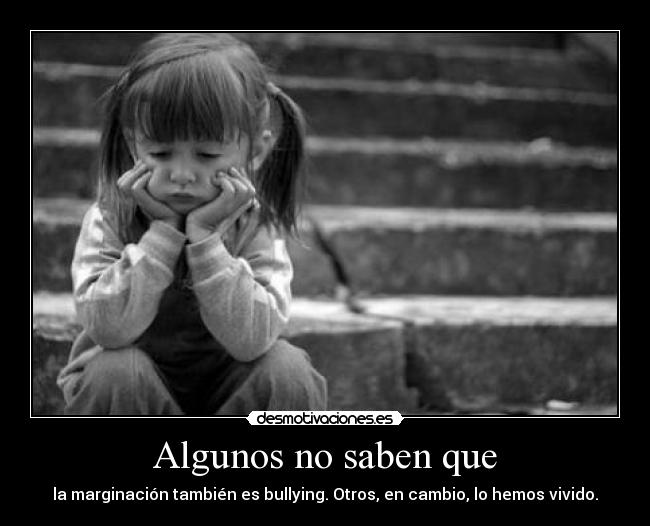 Algunos no saben que - la marginación también es bullying. Otros, en cambio, lo hemos vivido.