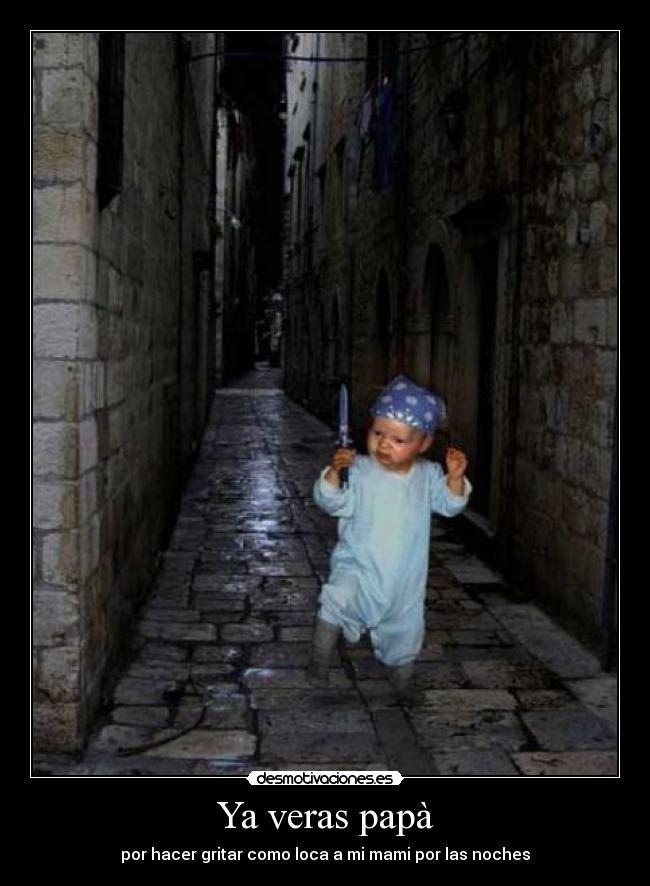 Ya veras papà -