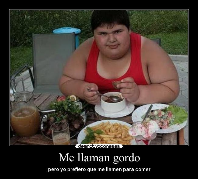 Me llaman gordo - pero yo prefiero que me llamen para comer