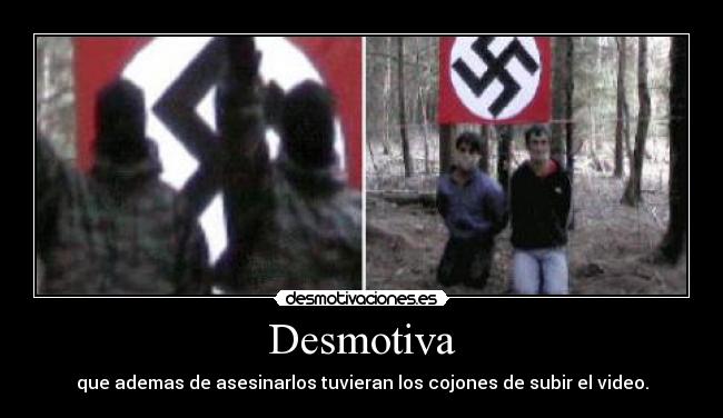 Desmotiva - que ademas de asesinarlos tuvieran los cojones de subir el video.