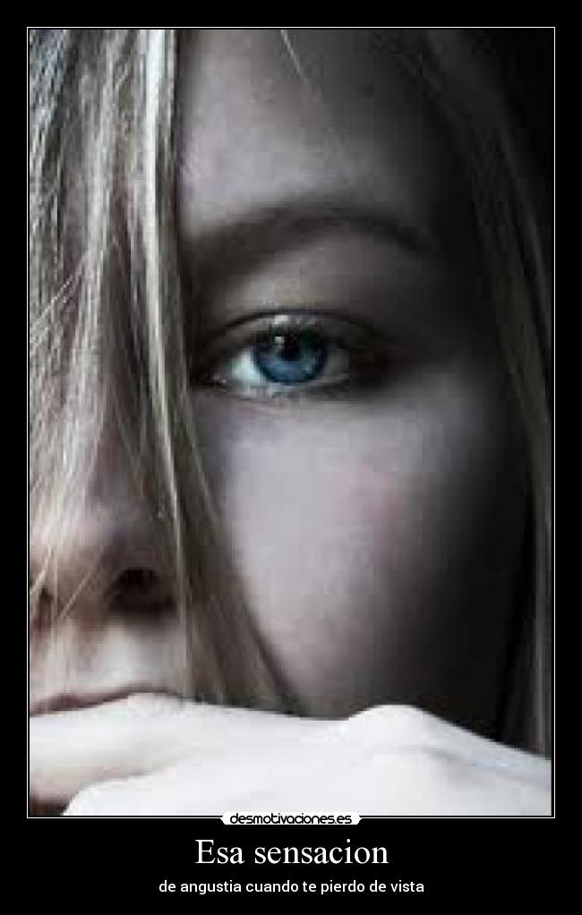 Esa sensacion - de angustia cuando te pierdo de vista