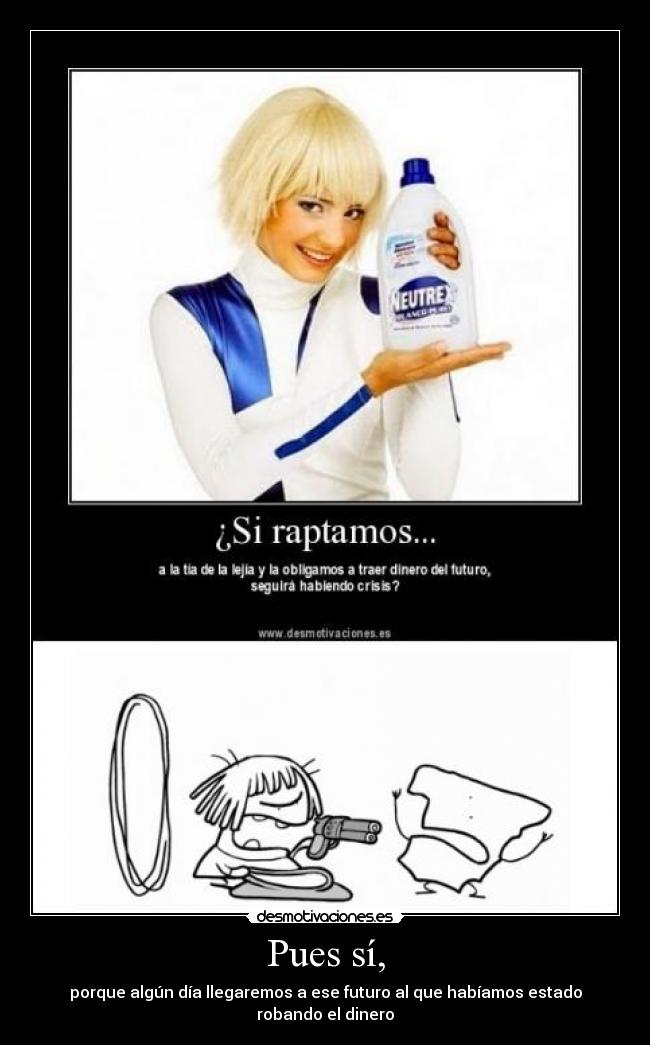 Pues sí, - porque algún día llegaremos a ese futuro al que habíamos estado robando el dinero
