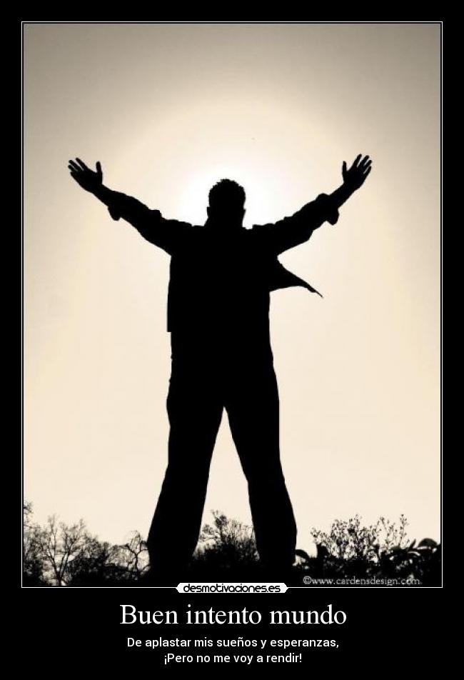 Buen intento mundo - De aplastar mis sueños y esperanzas,
¡Pero no me voy a rendir!