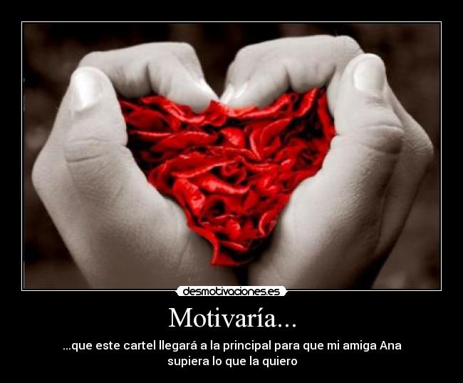 Motivaría... - ...que este cartel llegará a la principal para que mi amiga Ana supiera lo que la quiero