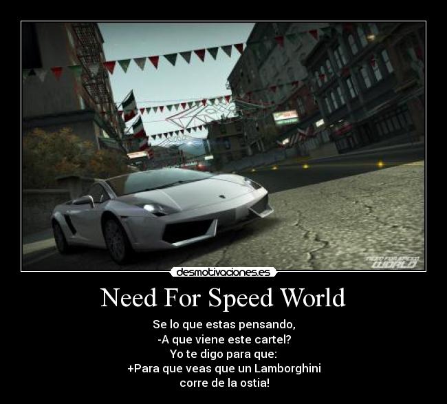 Need For Speed World - Se lo que estas pensando,
-A que viene este cartel?
Yo te digo para que:
+Para que veas que un Lamborghini
corre de la ostia!