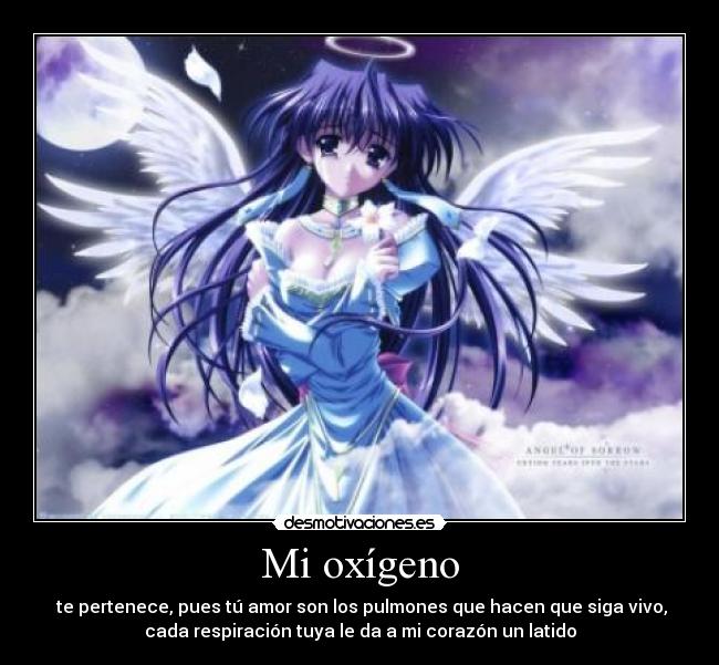 Mi oxígeno -  te pertenece, pues tú amor son los pulmones que hacen que siga vivo,
cada respiración tuya le da a mi corazón un latido