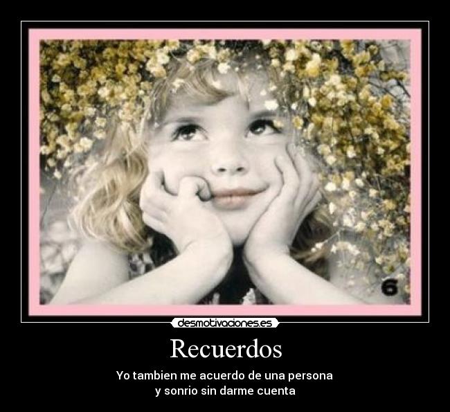 Recuerdos - Yo tambien me acuerdo de una persona
y sonrio sin darme cuenta