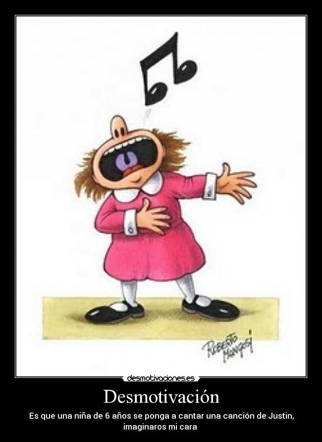Desmotivación - Es que una niña de 6 años se ponga a cantar una canción de Justin,
imaginaros mi cara