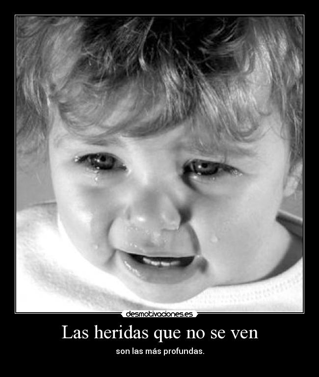 Las heridas que no se ven - son las más profundas.
