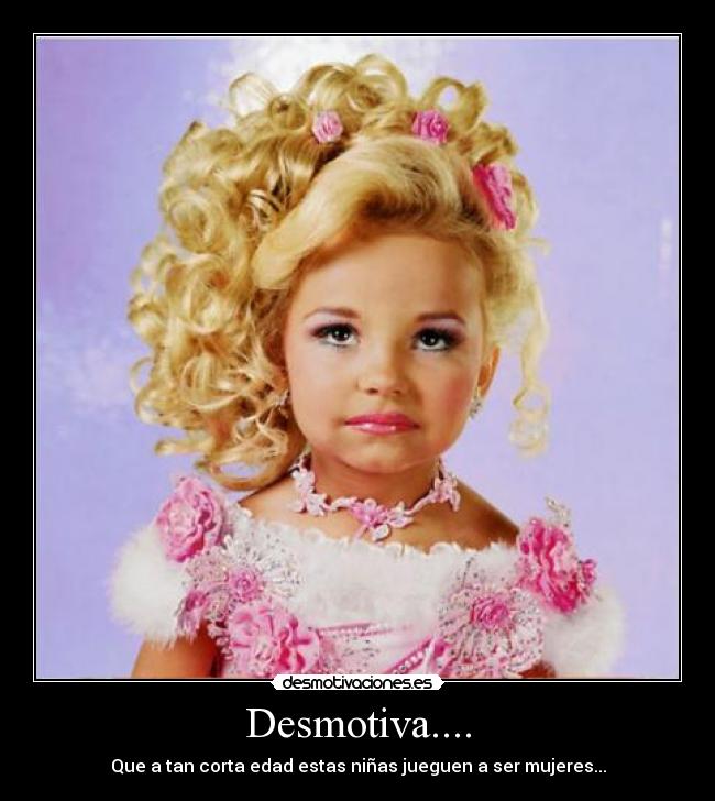 Desmotiva.... - Que a tan corta edad estas niñas jueguen a ser mujeres...