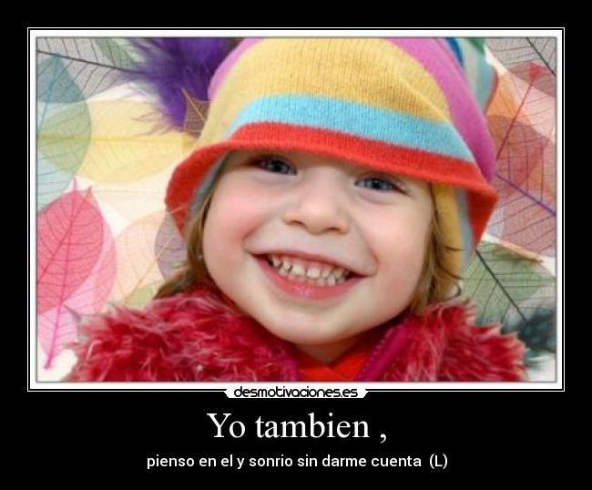 Yo tambien , - pienso en el y sonrio sin darme cuenta (L)