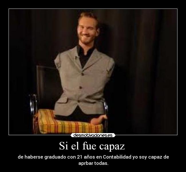 Si el fue capaz - de haberse graduado con 21 años en Contabilidad yo soy capaz de aprbar todas.