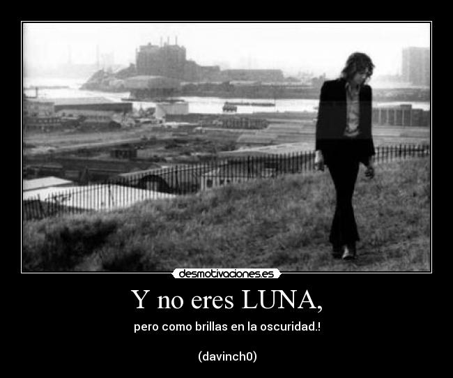 Y no eres LUNA, - 
