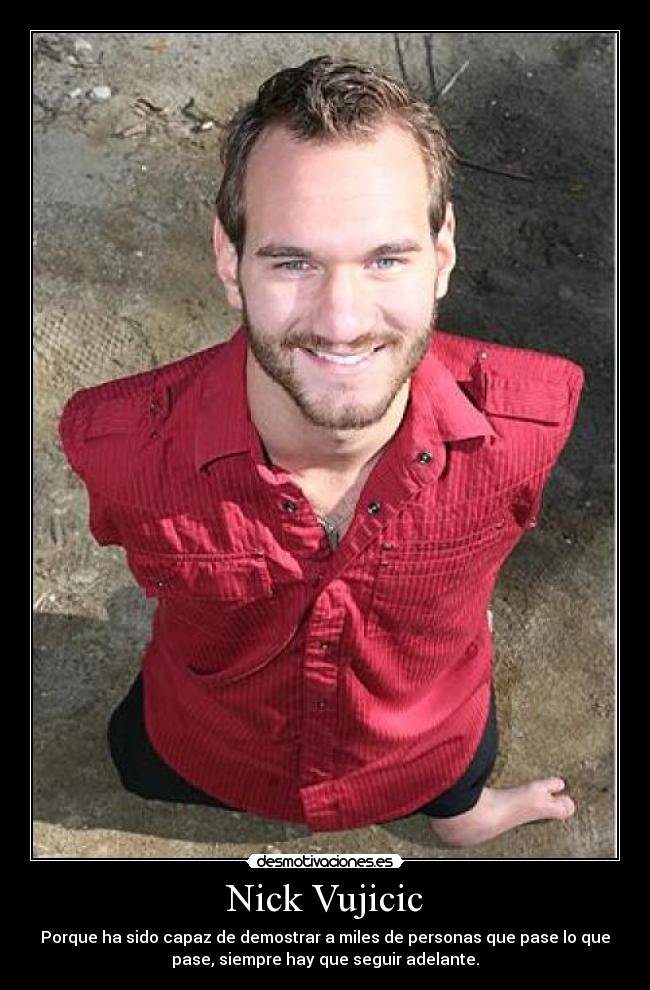 Nick Vujicic - Porque ha sido capaz de demostrar a miles de personas que pase lo que
pase, siempre hay que seguir adelante.