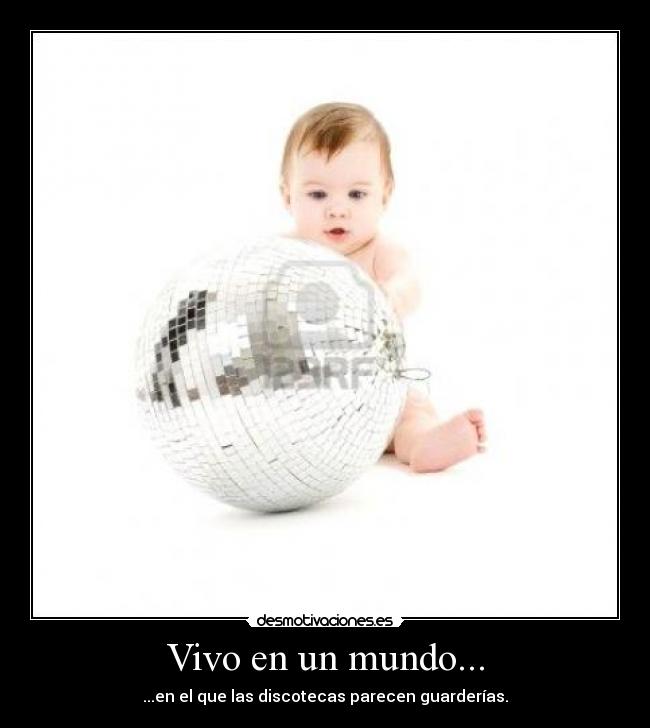 Vivo en un mundo... - ...en el que las discotecas parecen guarderías.