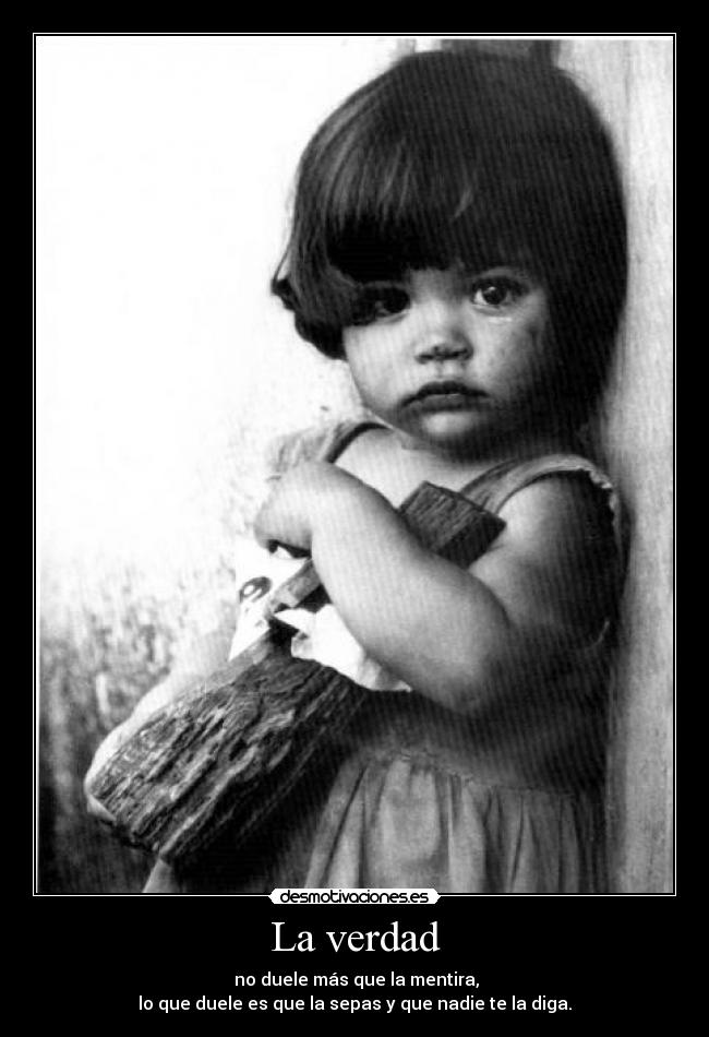 La verdad - no duele más que la mentira,
lo que duele es que la sepas y que nadie te la diga.