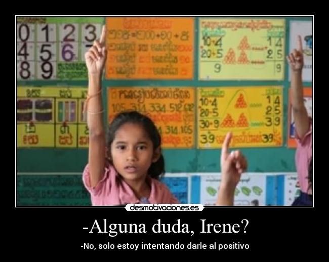 -Alguna duda, Irene? - -No, solo estoy intentando darle al positivo