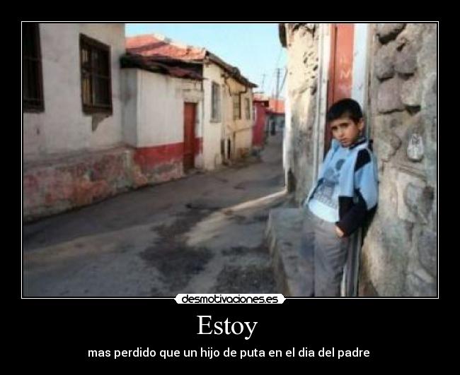 Estoy  - mas perdido que un hijo de puta en el dia del padre 