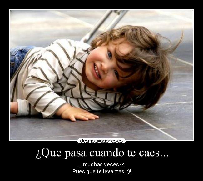 ¿Que pasa cuando te caes... - ... muchas veces?? 
Pues que te levantas. :)!