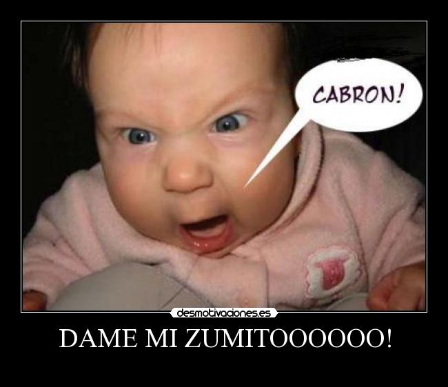 DAME MI ZUMITOOOOOO! -