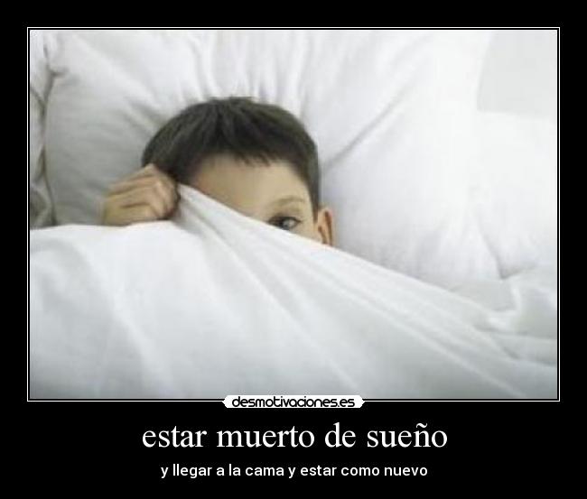 estar muerto de sueño - y llegar a la cama y estar como nuevo