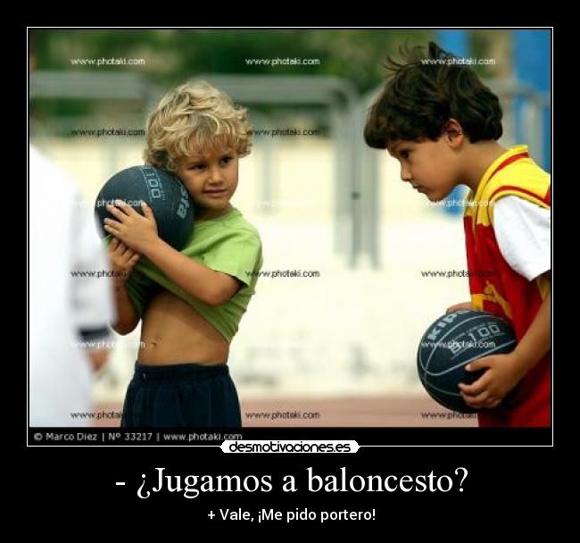 - ¿Jugamos a baloncesto? - + Vale, ¡Me pido portero!