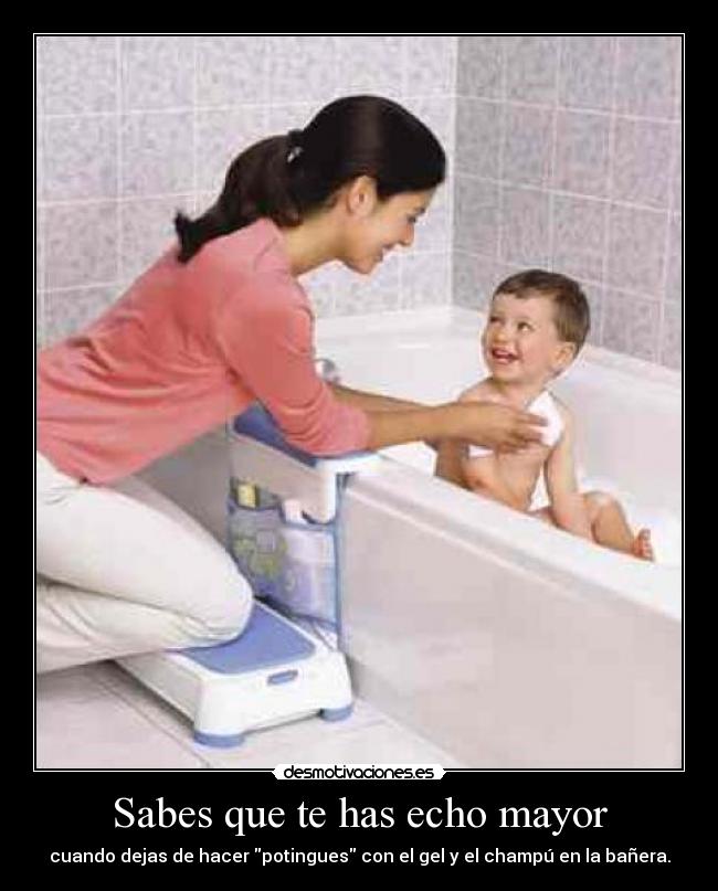 Sabes que te has echo mayor -