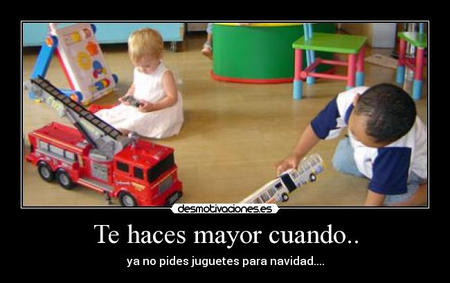 Te haces mayor cuando.. - ya no pides juguetes para navidad....