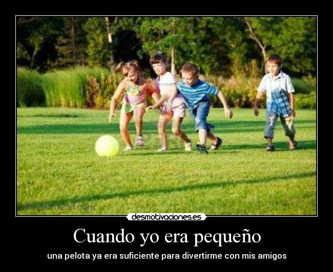 Cuando yo era pequeño - una pelota ya era suficiente para divertirme con mis amigos