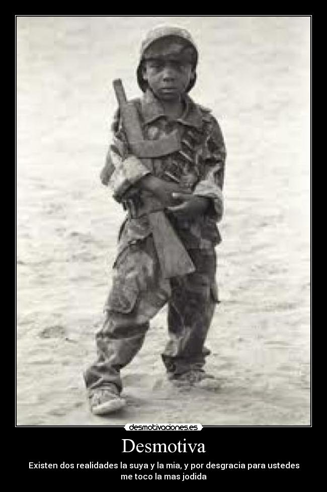 Desmotiva - Existen dos realidades la suya y la mia, y por desgracia para ustedes
me toco la mas jodida