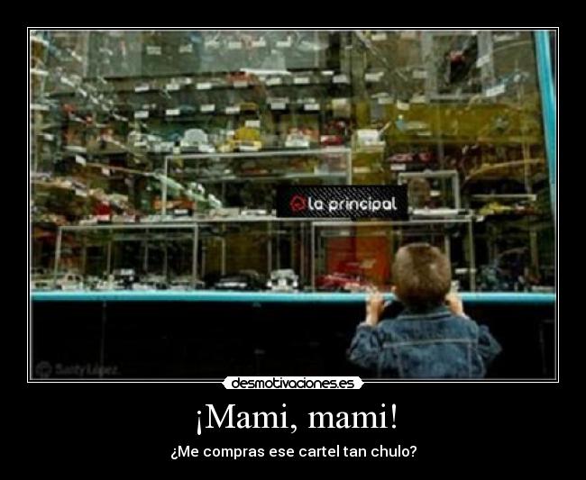 ¡Mami, mami! - ¿Me compras ese cartel tan chulo?