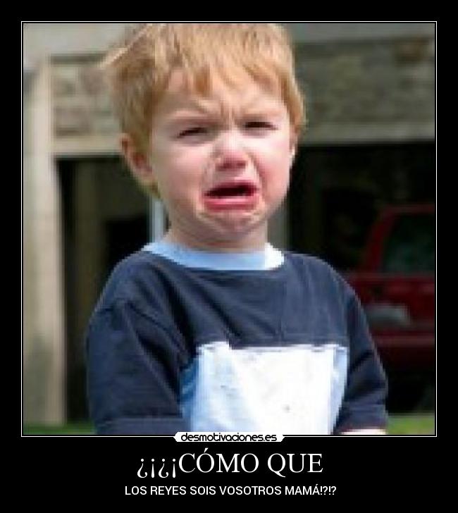 ¿¡¿¡CÓMO QUE -  LOS REYES SOIS VOSOTROS MAMÁ!?!?