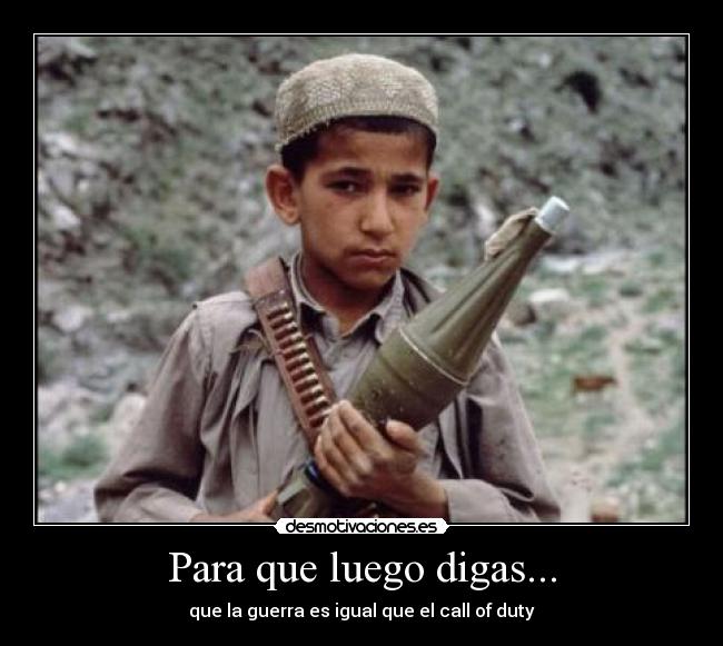 Para que luego digas... - que la guerra es igual que el call of duty