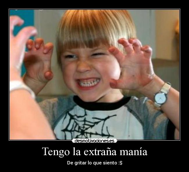 Tengo la extraña manía - De gritar lo que siento :$