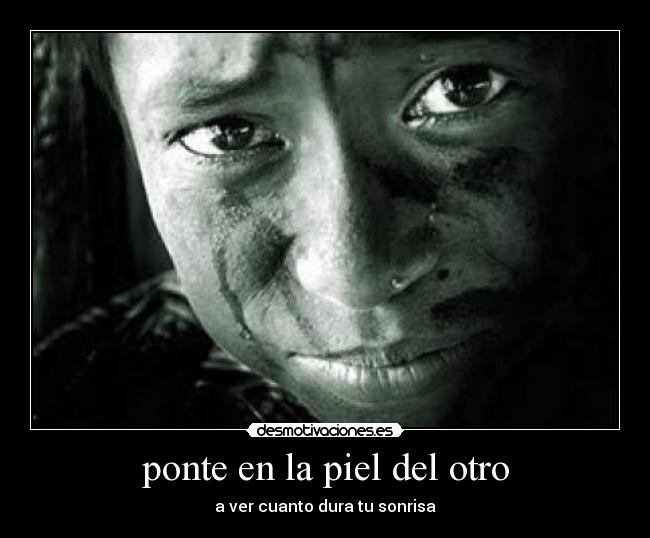 ponte en la piel del otro - a ver cuanto dura tu sonrisa