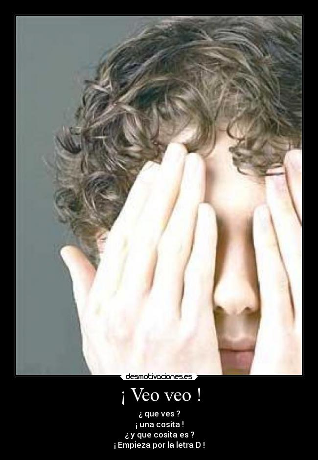 ¡ Veo veo ! - ¿ que ves ?
¡ una cosita !
¿ y que cosita es ?
¡ Empieza por la letra D !