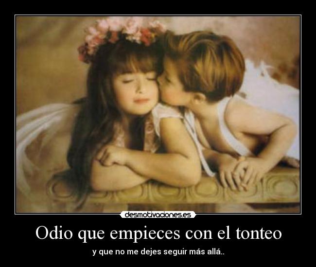 Odio que empieces con el tonteo - y que no me dejes seguir más allá..