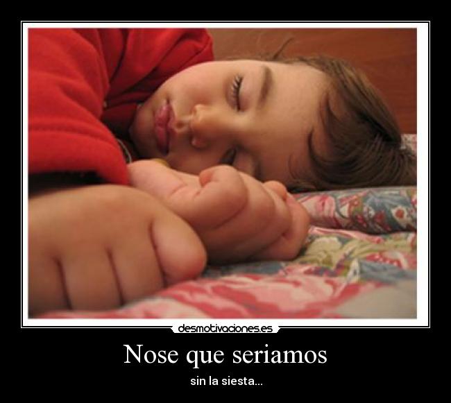 Nose que seriamos - sin la siesta...