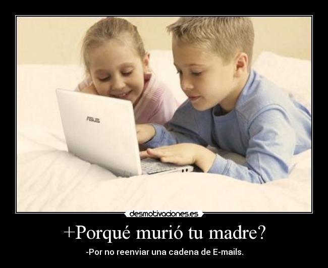 +Porqué murió tu madre? - -Por no reenviar una cadena de E-mails.